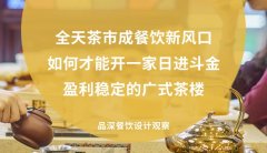 全天茶市成餐飲新風口，如何才能開一家日進斗金，盈利穩(wěn)定的廣式茶樓?
